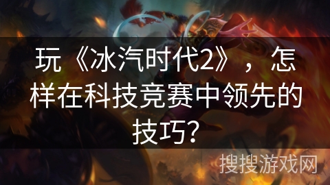 玩《冰汽时代2》，怎样在科技竞赛中领先的技巧？