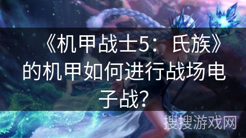 《机甲战士5：氏族》的机甲如何进行战场电子战？