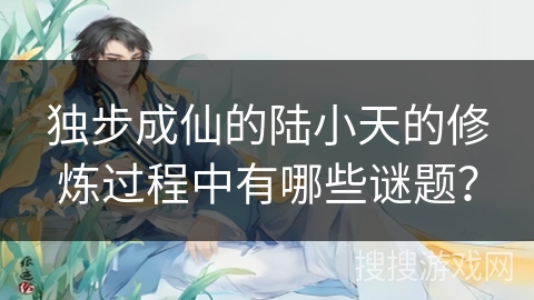 独步成仙的陆小天的修炼过程中有哪些谜题？