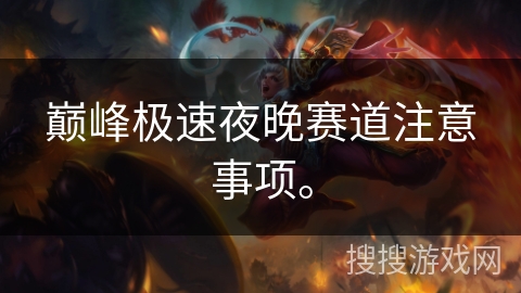 巅峰极速夜晚赛道注意事项。