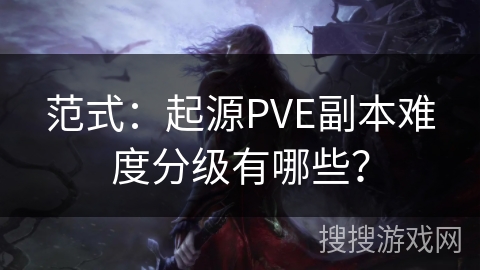 范式：起源PVE副本难度分级有哪些？