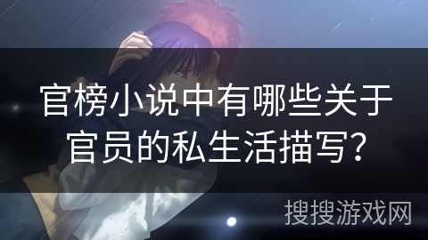 官榜小说中有哪些关于官员的私生活描写? 官榜小说中有哪些关于官员的私生活描写?
