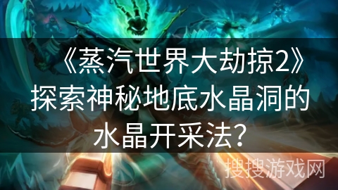 《蒸汽世界大劫掠2》探索神秘地底水晶洞的水晶开采法？