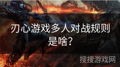刃心游戏多人对战规则是啥? 刃心游戏多人对战规则是啥?