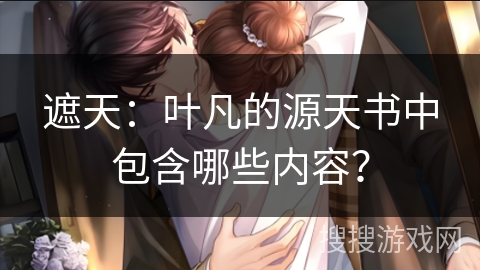 遮天：叶凡的源天书中包含哪些内容？