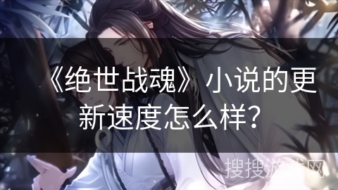 《绝世战魂》小说的更新速度怎么样？