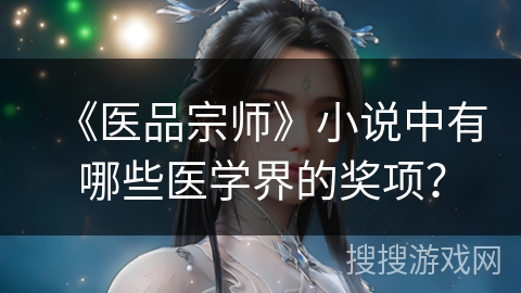 《医品宗师》小说中有哪些医学界的奖项？