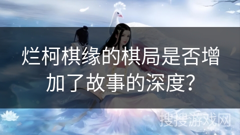 烂柯棋缘的棋局是否增加了故事的深度？