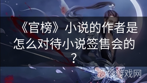 《官榜》小说的作者是怎么对待小说签售会的? 《官榜》小说的作者是怎么对待小说签售会的?