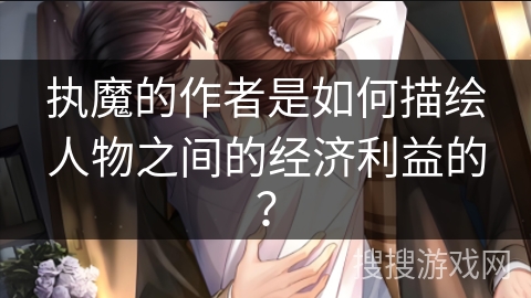 执魔的作者是如何描绘人物之间的经济利益的？