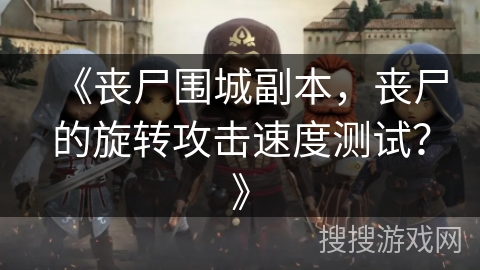 《丧尸围城副本，丧尸的旋转攻击速度测试？》