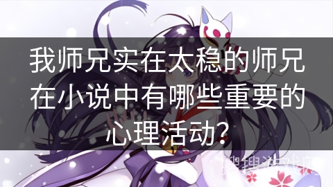 我师兄实在太稳的师兄在小说中有哪些重要的心理活动？