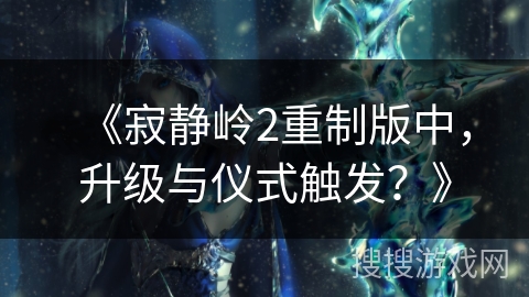 《寂静岭2重制版中,升级与仪式触发?》 《寂静岭2重制版中,升级与仪式触发?》