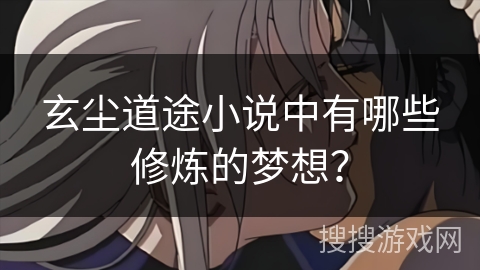 玄尘道途小说中有哪些修炼的梦想？