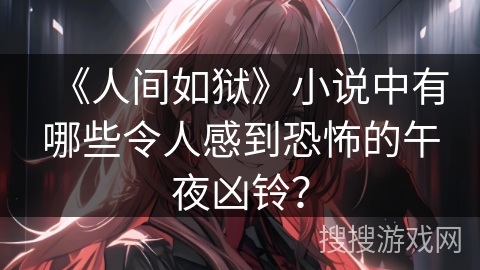 《人间如狱》小说中有哪些令人感到恐怖的午夜凶铃？