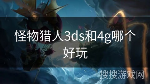 怪物猎人3ds和4g哪个好玩