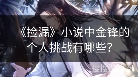 《捡漏》小说中金锋的个人挑战有哪些？