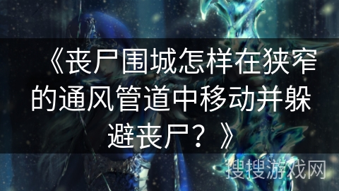 《丧尸围城怎样在狭窄的通风管道中移动并躲避丧尸？》