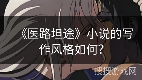 《医路坦途》小说的写作风格如何? 《医路坦途》小说的写作风格如何?