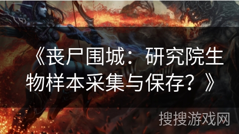 《丧尸围城：研究院生物样本采集与保存？》