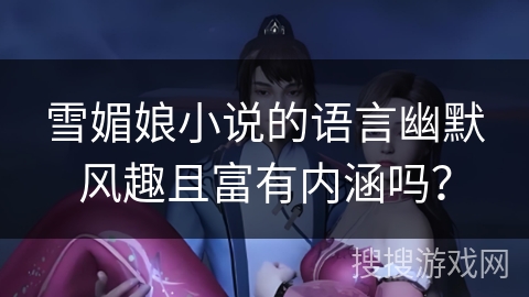 雪媚娘小说的语言幽默风趣且富有内涵吗? 雪媚娘小说的语言幽默风趣且富有内涵吗?