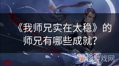 《我师兄实在太稳》的师兄有哪些成就？