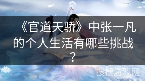《官道天骄》中张一凡的个人生活有哪些挑战? 《官道天骄》中张一凡的个人生活有哪些挑战?