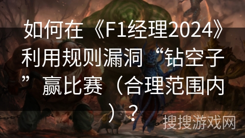 如何在《F1经理2024》利用规则漏洞“钻空子”赢比赛（合理范围内）？