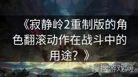 《寂静岭2重制版的角色翻滚动作在战斗中的用途？》