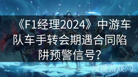 《F1经理2024》中游车队车手转会期遇合同陷阱预警信号? 《F1经理2024》中游车队车手转会期遇合同陷阱预警信号?