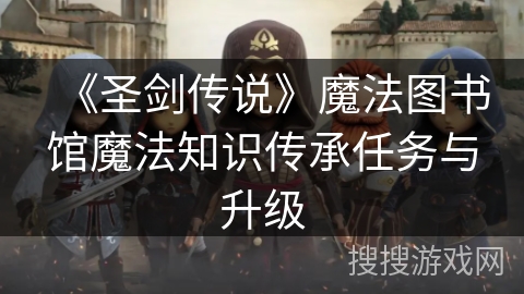 《圣剑传说》魔法图书馆魔法知识传承任务与升级