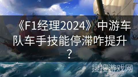 《F1经理2024》中游车队车手技能停滞咋提升？