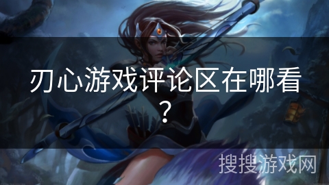 刃心游戏评论区在哪看？
