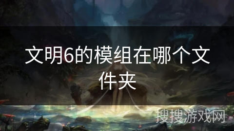 文明6的模组在哪个文件夹