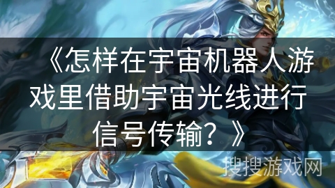 《怎样在宇宙机器人游戏里借助宇宙光线进行信号传输?》 《怎样在宇宙机器人游戏里借助宇宙光线进行信号传输?》