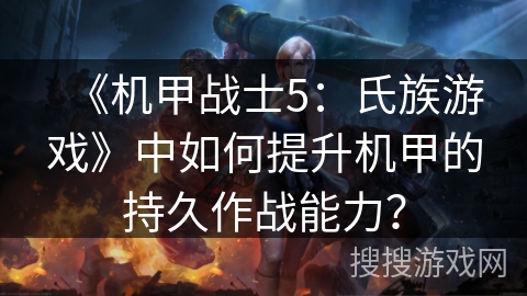《机甲战士5：氏族游戏》中如何提升机甲的持久作战能力？