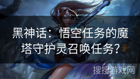 黑神话：悟空任务的魔塔守护灵召唤任务？