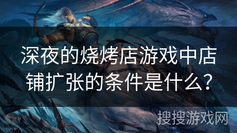 深夜的烧烤店游戏中店铺扩张的条件是什么？