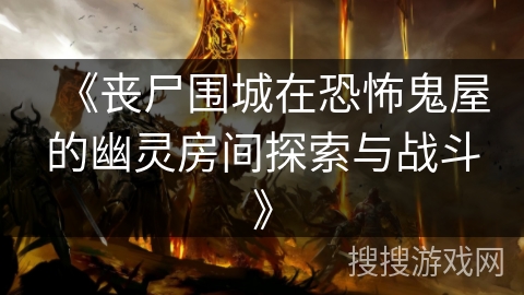 《丧尸围城在恐怖鬼屋的幽灵房间探索与战斗》