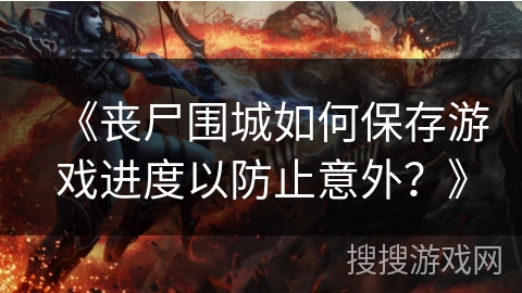 《丧尸围城如何保存游戏进度以防止意外？》