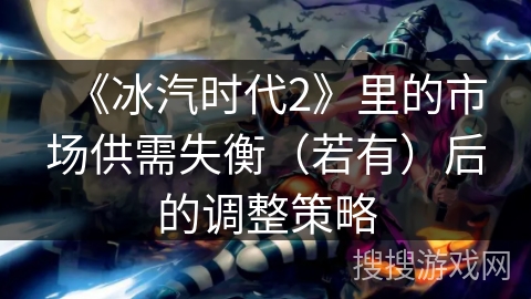 《冰汽时代2》里的市场供需失衡（若有）后的调整策略