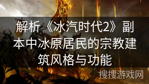 解析《冰汽时代2》副本中冰原居民的宗教建筑风格与功能