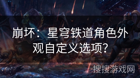 崩坏:星穹铁道角色外观自定义选项? 崩坏:星穹铁道角色外观自定义选项?