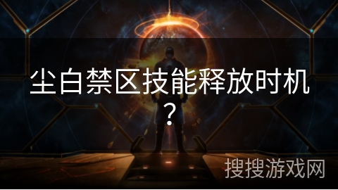 尘白禁区技能释放时机? 尘白禁区技能释放时机?