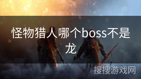 怪物猎人哪个boss不是龙