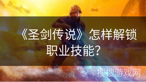 《圣剑传说》怎样解锁职业技能？