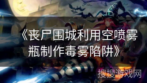 《丧尸围城利用空喷雾瓶制作毒雾陷阱》