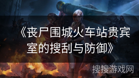 《丧尸围城火车站贵宾室的搜刮与防御》