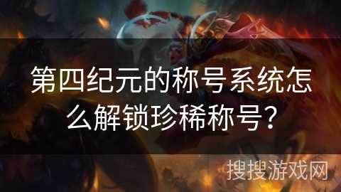 第四纪元的称号系统怎么解锁珍稀称号？