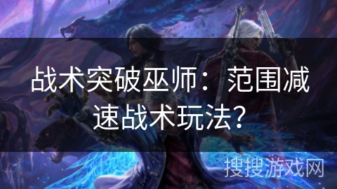 战术突破巫师：范围减速战术玩法？